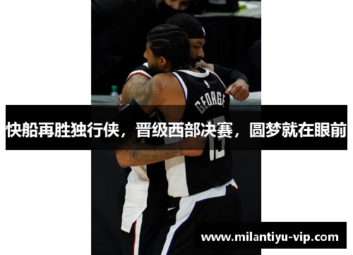 快船再胜独行侠，晋级西部决赛，圆梦就在眼前