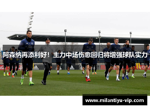 阿森纳再添利好！主力中场伤愈回归将增强球队实力