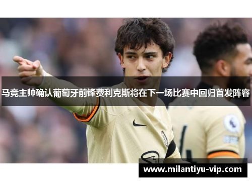 马竞主帅确认葡萄牙前锋费利克斯将在下一场比赛中回归首发阵容