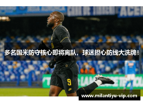 多名国米防守核心即将离队，球迷担心防线大洗牌！