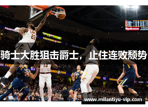 骑士大胜狙击爵士，止住连败颓势