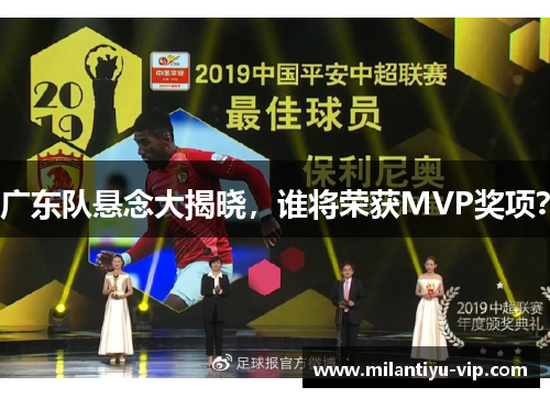 广东队悬念大揭晓，谁将荣获MVP奖项？