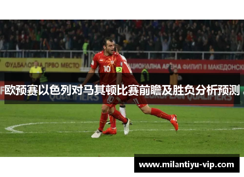 欧预赛以色列对马其顿比赛前瞻及胜负分析预测
