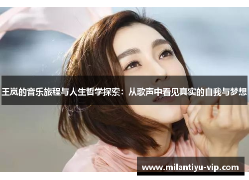 王岚的音乐旅程与人生哲学探索：从歌声中看见真实的自我与梦想
