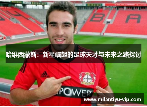哈维西蒙斯：新星崛起的足球天才与未来之路探讨