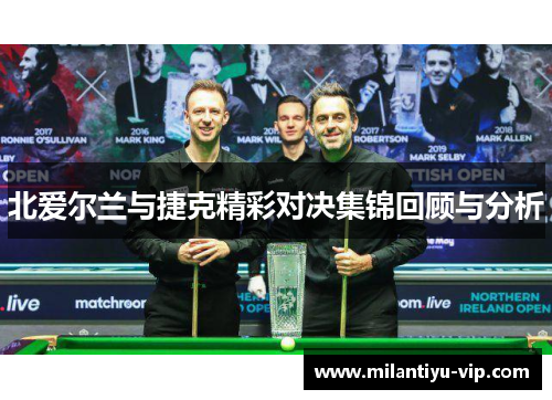 北爱尔兰与捷克精彩对决集锦回顾与分析