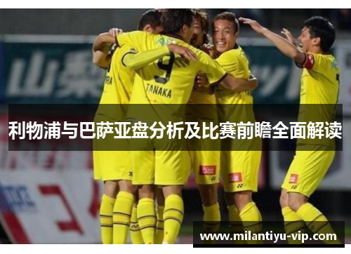 利物浦与巴萨亚盘分析及比赛前瞻全面解读