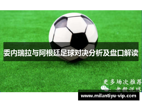 委内瑞拉与阿根廷足球对决分析及盘口解读